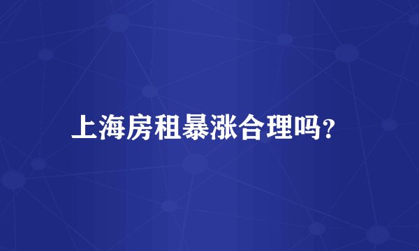 上海房租暴涨合理吗？