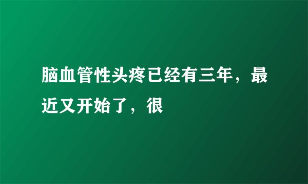 脑血管性头疼已经有三年，最近又开始了，很