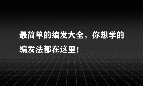 最简单的编发大全，你想学的编发法都在这里！