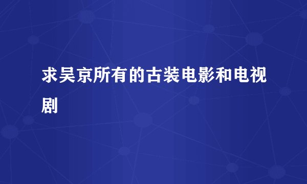 求吴京所有的古装电影和电视剧