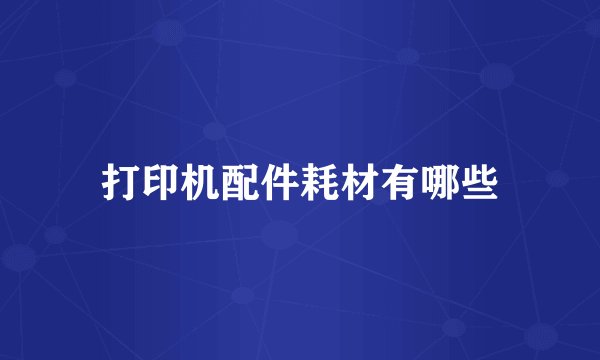 打印机配件耗材有哪些