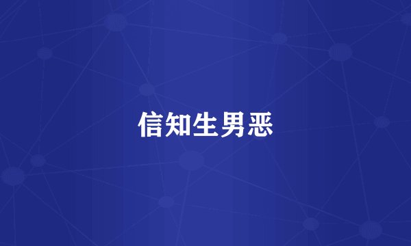 信知生男恶