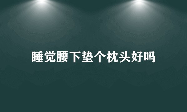 睡觉腰下垫个枕头好吗