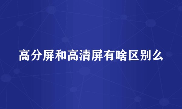 高分屏和高清屏有啥区别么