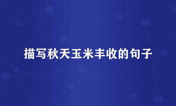描写秋天玉米丰收的句子