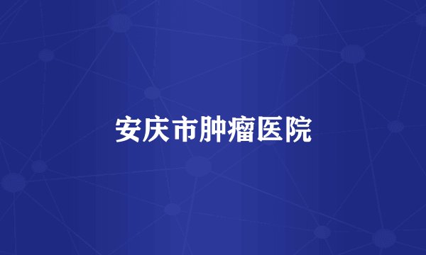 安庆市肿瘤医院