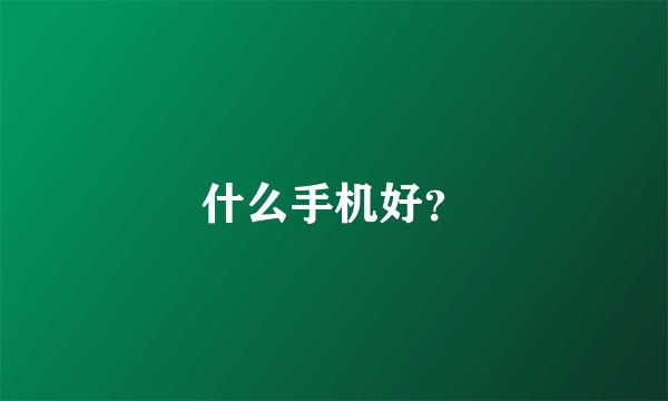 什么手机好?