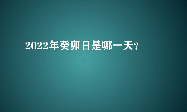 2022年癸卯日是哪一天？