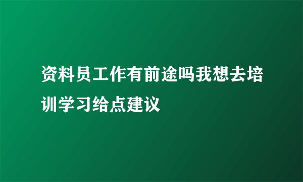 资料员工作有前途吗我想去培训学习给点建议