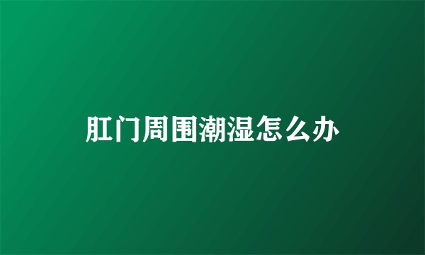 肛门周围潮湿怎么办
