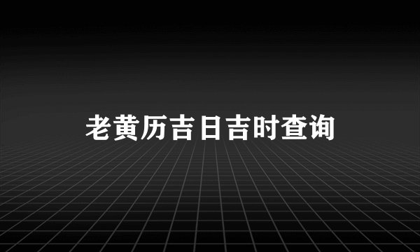 老黄历吉日吉时查询