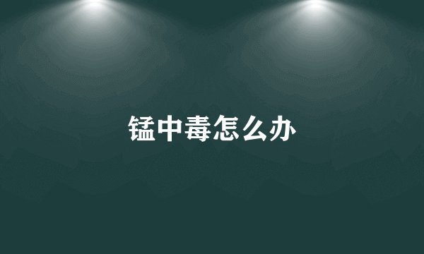 锰中毒怎么办