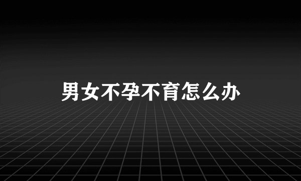 男女不孕不育怎么办