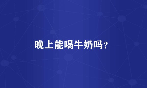 晚上能喝牛奶吗？