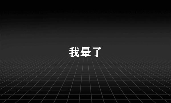 我晕了