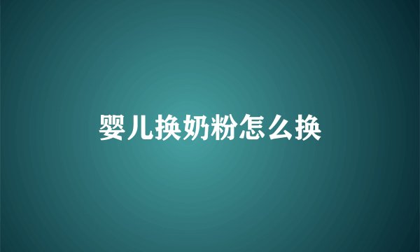 婴儿换奶粉怎么换