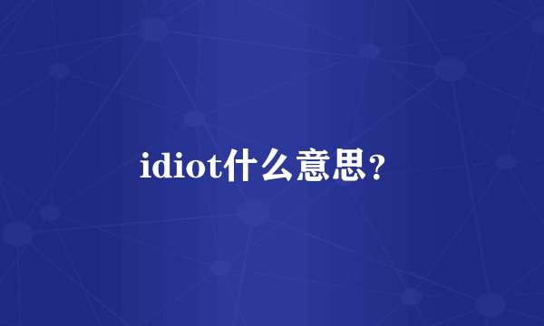 idiot什么意思？