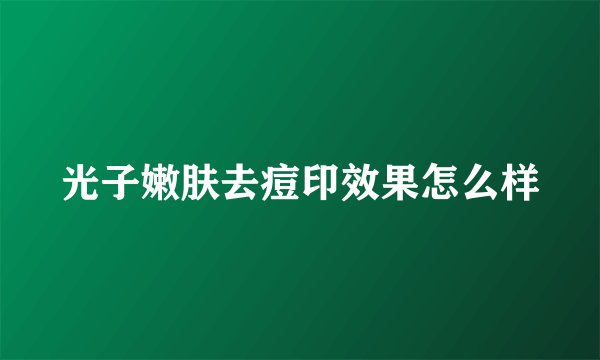 光子嫩肤去痘印效果怎么样