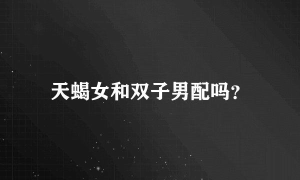 天蝎女和双子男配吗？