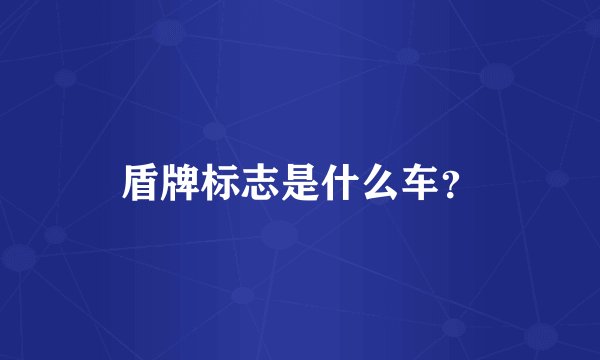 盾牌标志是什么车？
