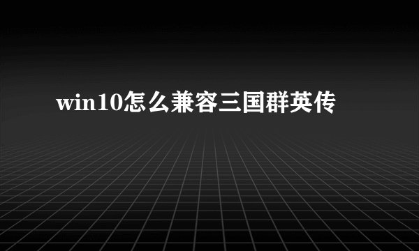 win10怎么兼容三国群英传