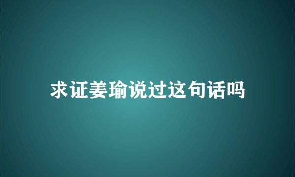 求证姜瑜说过这句话吗