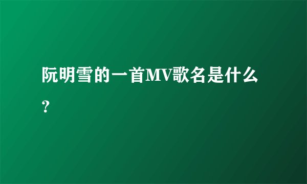 阮明雪的一首MV歌名是什么?