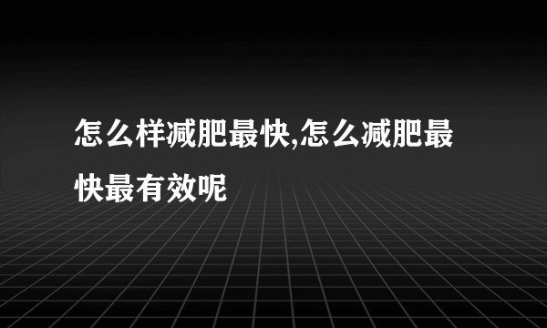 怎么样减肥最快,怎么减肥最快最有效呢