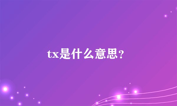 tx是什么意思？