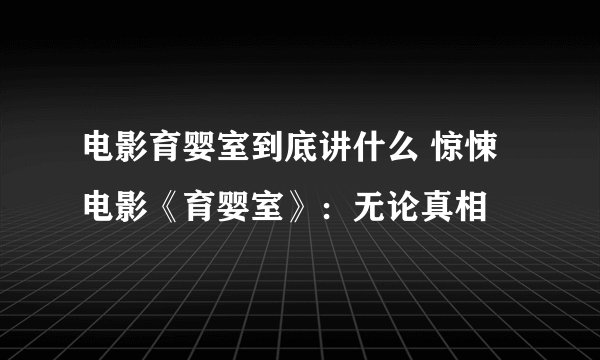 电影育婴室到底讲什么 惊悚电影《育婴室》：无论真相