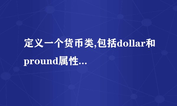 定义一个货币类,包括dollar和pround属性，分别代表货币对美元和英镑的汇率，set（）成员函数可设定汇率。