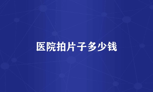 医院拍片子多少钱