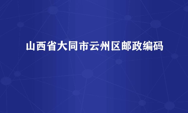 山西省大同市云州区邮政编码