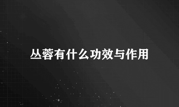 丛蓉有什么功效与作用