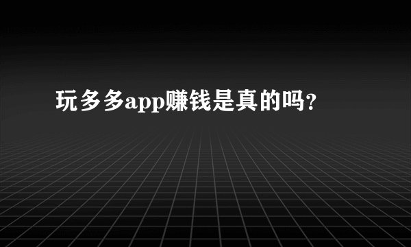 玩多多app赚钱是真的吗？
