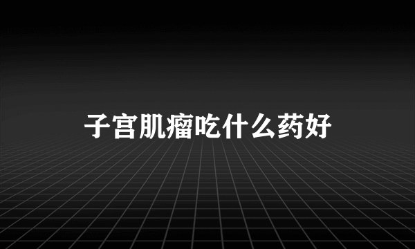 子宫肌瘤吃什么药好