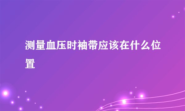 测量血压时袖带应该在什么位置