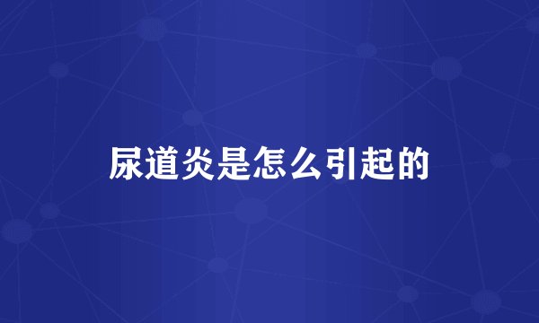 尿道炎是怎么引起的
