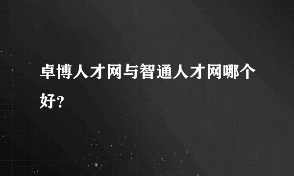 卓博人才网与智通人才网哪个好？