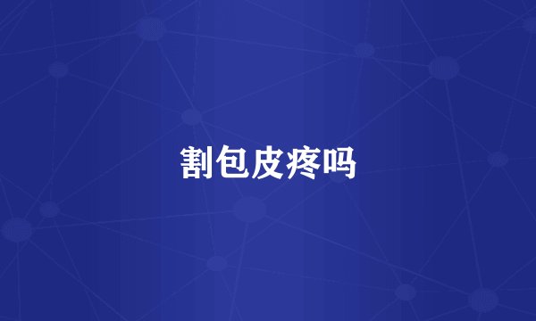 割包皮疼吗