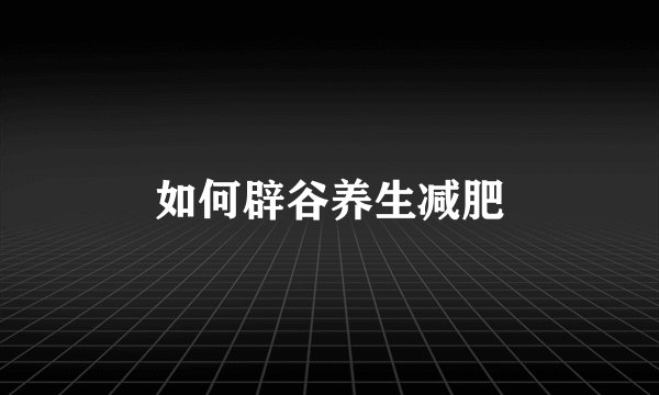 如何辟谷养生减肥