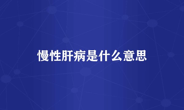 慢性肝病是什么意思