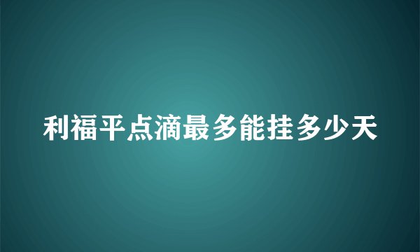 利福平点滴最多能挂多少天