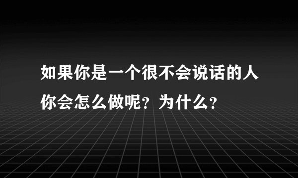 如果你是一个很不会说话的人你会怎么做呢?为什么?