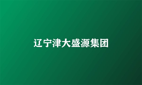 辽宁津大盛源集团