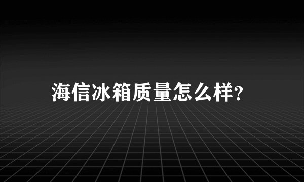 海信冰箱质量怎么样？