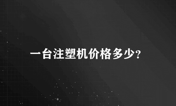一台注塑机价格多少？