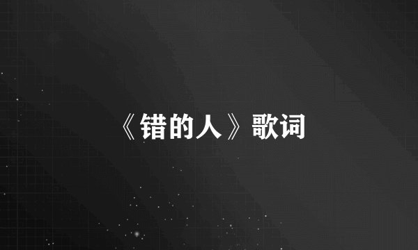 《错的人》歌词