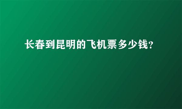 长春到昆明的飞机票多少钱？