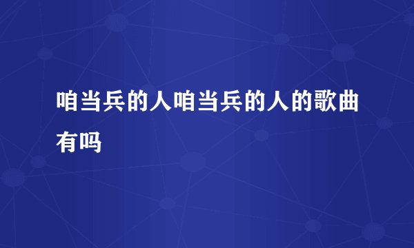 咱当兵的人咱当兵的人的歌曲有吗